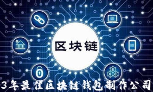 
2023年最佳区块链钱包制作公司推荐