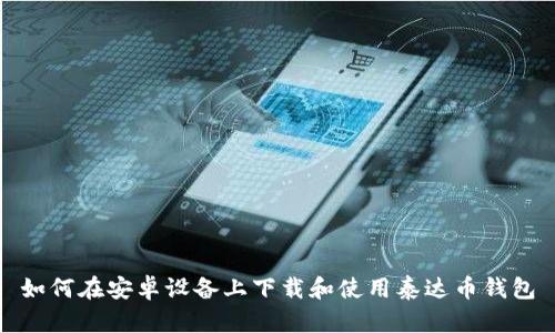 如何在安卓设备上下载和使用泰达币钱包