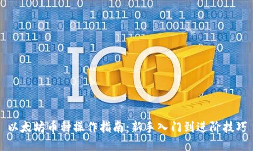 以太坊币种操作指南：新手入门到进阶技巧