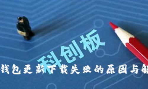 区块链钱包更新下载失败的原因与解决方案
