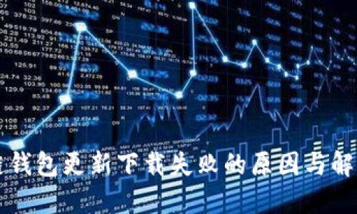 区块链钱包更新下载失败的原因与解决方案