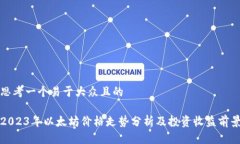 思考一个易于大众且的2023年以太坊价格走势分析