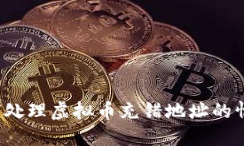 如何处理虚拟币充错地址的情况？