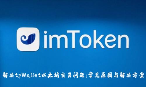 解决tpWallet以太坊交易问题：常见原因与解决方案