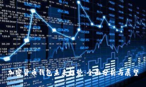 加密货币钱包未来趋势：全面分析与展望