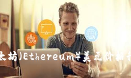 今日以太坊（Ethereum）美元价格行情分析