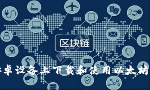如何在安卓设备上下载和使用以太坊官方钱包