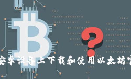 如何在安卓设备上下载和使用以太坊官方钱包