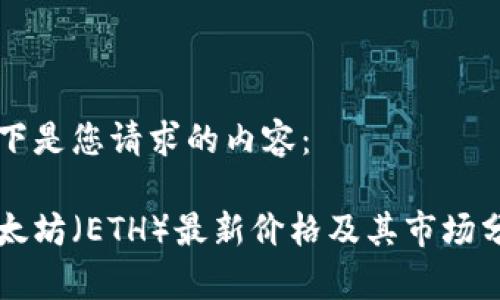 以下是您请求的内容：

以太坊（ETH）最新价格及其市场分析