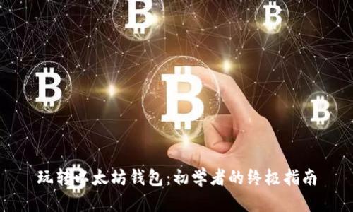 玩转以太坊钱包：初学者的终极指南
