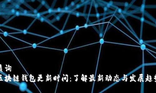 质询
区块链钱包更新时间：了解最新动态与发展趋势
