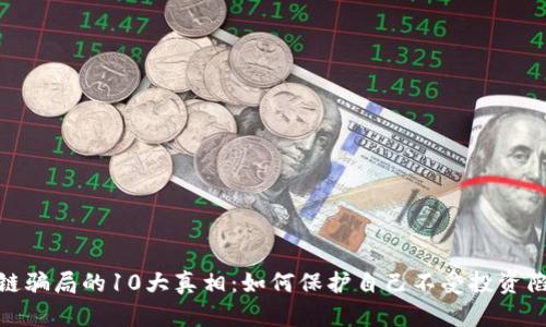 揭露区块链骗局的10大真相：如何保护自己不受投资陷阱的影响