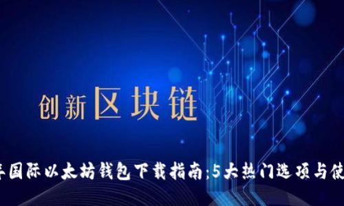 2023年国际以太坊钱包下载指南：5大热门选项与使用技巧