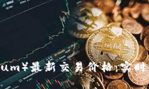 以太坊（Ethereum）最新交易价格：实时更新与市场分析