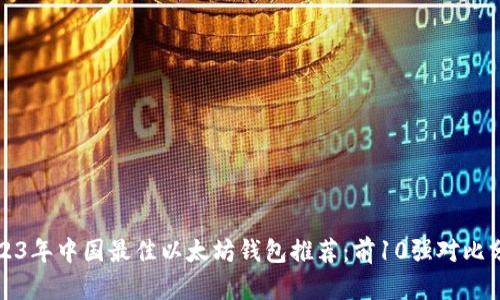 2023年中国最佳以太坊钱包推荐：前10强对比分析