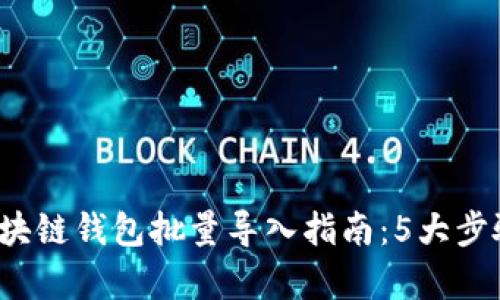 2023年最全区块链钱包批量导入指南：5大步骤帮你快速入门