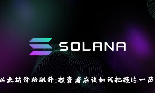 比特币与以太坊价格飙升：投资者应该如何把握这一历史性时刻？