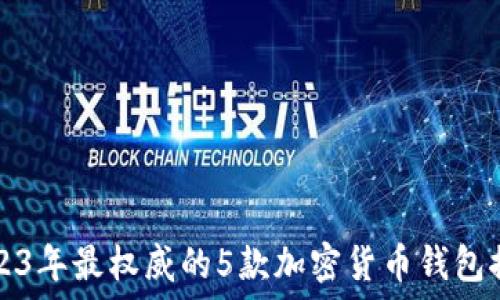   
2023年最权威的5款加密货币钱包推荐