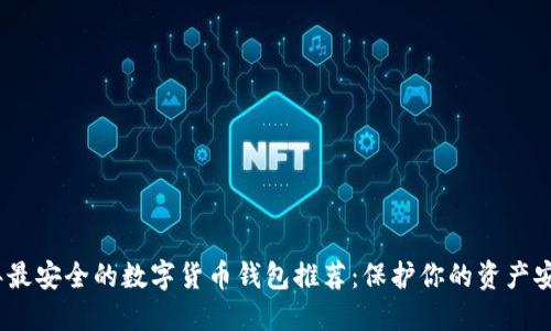 2023年最安全的数字货币钱包推荐：保护你的资产安全首选