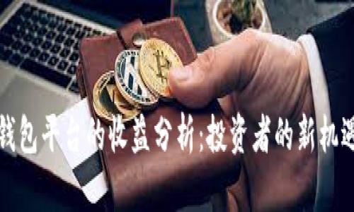 以太坊钱包平台的收益分析：投资者的新机遇与风险