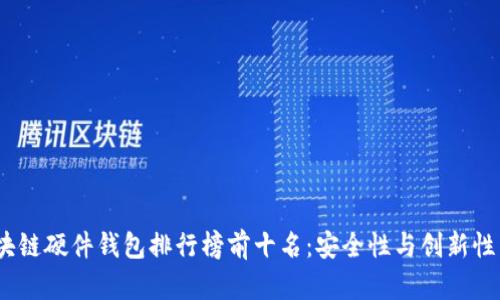 2023年区块链硬件钱包排行榜前十名：安全性与创新性兼备的选择