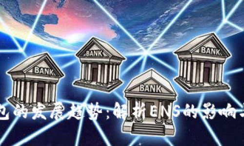 以太坊钱包的发展趋势：解析ENS的影响与未来前景