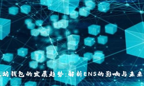 以太坊钱包的发展趋势：解析ENS的影响与未来前景