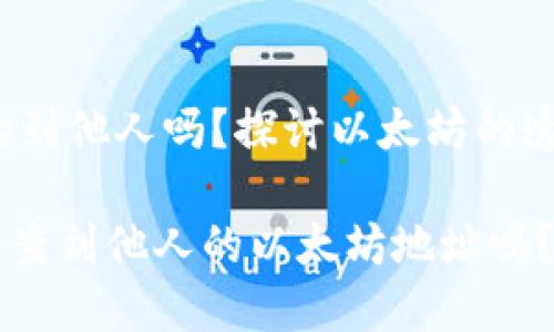 zhaiyao以太坊钱包能查的到他人吗？探讨以太坊的透明性与隐私保护/zhaiyao

以太坊钱包的隐私性：你能查到他人的以太坊地址吗？
