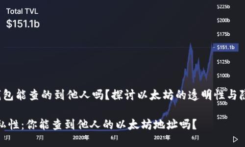 zhaiyao以太坊钱包能查的到他人吗？探讨以太坊的透明性与隐私保护/zhaiyao

以太坊钱包的隐私性：你能查到他人的以太坊地址吗？