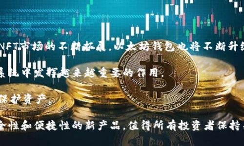以太坊钱包上市时间：2023年5大主流钱包全解析

以太坊, 钱包, 加密货币, 区块链/guanjianci

以太坊钱包的起源与发展

以太坊，自2015年创立以来，便成为了区块链领域的重要力量。以太坊不仅是一种加密货币，更是一个开放的区块链平台，允许开发者创建智能合约和去中心化应用程序（DApps）。随着以太坊生态系统的不断壮大，各种对以太坊进行存储和管理的工具逐渐被开发出来，其中以太坊钱包便是最为核心的一类。在这一过程中，以太坊钱包的发展历程可谓是与以太坊本身的发展息息相关。

以太坊钱包的类型

以太坊钱包的种类繁多，主要可以分为两大类：热钱包和冷钱包。热钱包是指那些在线连接互联网的钱包，使用方便，但安全性相对较低。而冷钱包则是脱离互联网的存储方式，安全性高，更适合长期保存大额资产。

在热钱包中，又可以细分为桌面钱包、移动钱包和网页钱包。桌面钱包通常是下载到个人电脑上的软件，比如Mist、Ethereum Wallet等。移动钱包则是在手机上运行的应用程序，如Trust Wallet和MetaMask。至于网页钱包，比如MyEtherWallet或Coinbase Wallet，使用相对简单，但需要注意保护账户的安全。

2023年发布的主要以太坊钱包

2023年，随着加密货币的普及和需求的增加，多个以太坊钱包相继推出，以下是五个较为突出的以太坊钱包及其特点：

1. MetaMask

MetaMask无疑是当前最流行的以太坊钱包之一。它的浏览器扩展功能使得用户能够方便地与许多去中心化应用（DApps）进行交互，支持ERC-20代币的存储与管理。此外，MetaMask于2023年推出了全新的用户界面，并增加了一些安全性功能，例如社交恢复和硬件钱包集成。这使得无论是新手还是经验丰富的用户，都可以轻松上手。

2. Trust Wallet

Trust Wallet是由Binance推出的官方钱包，其最大的亮点在于支持多种区块链的资产管理，不仅局限于以太坊。2023年，Trust Wallet也进行了版本更新，增强了用户的隐私保护和交易安全。作为移动端钱包，它的界面友好，适合随时随地进行交易。

3. MyEtherWallet

MyEtherWallet作为一个开源钱包，广受欢迎。2023年，该钱包在用户体验上进行了提升，简化了交易的过程，支持Ledger和Trezor等硬件钱包的连接。用户也可以选择通过比特币交易以获取以太坊，增加了钱包的灵活性。

4. Coinbase Wallet

Coinbase Wallet是Coinbase交易所推出的非托管钱包，与其主平台上的托管钱包有明显区别。2023年，Coinbase Wallet引入了新的功能，如DApp浏览器和NFT支持，吸引了越来越多的用户加入这一平台，投资以太坊及其他数字资产。

5. Argent

Argent是一款新兴的钱包，强调用户安全与便捷。2023年，它推出了一系列交易功能，如无需私钥即可进行跨链交易，极大地提升了用户体验。Argent还具备社交恢复、质押和借贷等DeFi功能，吸引了对DeFi感兴趣的用户。

如何选择合适的以太坊钱包

选择合适的以太坊钱包需要考虑多个因素，包括安全性、功能性及用户友好度等。对于初学者，MetaMask和Trust Wallet是较好的选择，因为这两个钱包既容易上手，又提供了丰富的功能。而对于想要长期存储资产的用户，则冷钱包如Ledger和Trezor可能更合适，它们能确保资金的安全。

用户在选择钱包时，还应考虑钱包的开源程度、大众口碑以及是否得到行业的认可。确保备份你的助记词或者私钥，以便在设备丢失或损坏时可以恢复资产，尤其是在使用热钱包时，要更加注意账户的安全性。

以太坊钱包的未来发展趋势

以太坊钱包正在快速发展，未来将可能出现更多结合先进技术的新钱包。例如，基于量子技术的更高安全性钱包、社交网络集成钱包等都可能成为趋势。此外，随着DeFi和NFT市场的不断拓展，以太坊钱包也将不断升级，以满足用户日益增长的需求。

在区块链技术和市场不断演变的具体背景下，用户存储和管理以太坊资产的方式也将面临更多的创新。钱包功能的多样化和用户体验的提升，将使得以太坊钱包在生态系统中发挥越来越重要的作用。

持续关注以太坊钱包的动态，对投资者、开发者和普通用户而言，都是一项不可或缺的任务。在加密货币市场波动较大的时候，选择一个合适、安全的钱包将有助于更好地保护资产。

随着技术进步和用户需求的增加，未来以太坊钱包的上市时间和功能更新都将更加频繁，帮助用户更好地参与到这个数字资产的世界中去。将来也许会出现许多兼具安全性和便捷性的新产品，值得所有投资者保持关注。