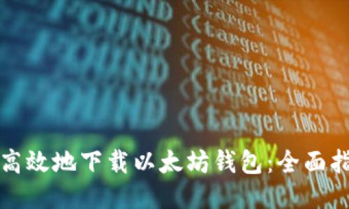 如何安全高效地下载以太坊钱包：全面指南与技巧