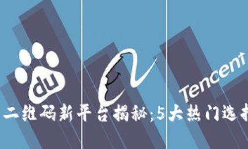 2023年币圈二维码新平台揭秘：5大热门选择及使用指南