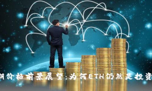 以太坊近期价格前景展望：为何ETH仍然是投资者的首选？