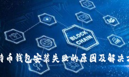 比特币钱包安装失败的原因及解决方案