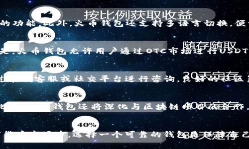   USDT火币钱包APP官网：安全稳定的数字货币存储神器 / 
 guanjianci USDT, 火币钱包, 数字货币, 钱包安全 /guanjianci 

引言
在数字货币交易日益繁荣的今天，安全性与便捷性成为用户选择钱包的首要考虑因素。火币钱包作为市场上最受欢迎的数字货币钱包之一，其应用（APP）和官网为用户提供了一个安全、稳定的存储空间，尤其是对于USDT这种稳定币的管理。无论你是交易老手还是刚入门的新手，火币钱包都能够为你提供理想的数字资产管理体验。

火币钱包的背景与发展
火币钱包成立于2013年，经过多年的发展，已成为全球领先的数字货币交易平台之一。起初，火币主要集中在交易业务上，但随着用户需求的多样化，火币钱包相继推出了多种功能，包括资产管理、市场行情、交易所连接等。火币钱包能够支持多种数字货币，其中USDT凭借其稳定性，成为用户资产配置的重要选择。

USDT的独特卖点
USDT，即Tether，是一种与美元挂钩的稳定币，具有较低的波动性，通常被用作数字货币市场中的“避风港”。持有USDT的用户可以避免因市场波动造成的资产贬值，同时可以方便地进行资产转换。火币钱包支持USDT的存储和转账，使得用户在进行数字货币交易时，可以更为灵活地应对市场变动。

火币钱包的安全措施
安全性是火币钱包的一大亮点，采用了多层安全机制来保障用户资产。首先，火币钱包进行全链冷存储，大部分数字资产都存放于冷钱包中，以防止黑客攻击。其次，用户在进行提现、转账等操作时，需要进行多重身份验证，这无疑提升了账户的安全性。此外，火币平台定期对系统进行安全审计，确保平台的安全性和稳定性。

用户界面的友好性
火币钱包APP的用户界面设计简洁而直观，极大地降低了新手用户的学习门槛。首页布局清晰，各种功能模块一目了然，用户可以快速找到所需的功能。此外，火币钱包还支持多语言切换，便于全球用户使用。无论你身处何地，都能轻松管理自己的数字资产。

功能丰富，交易便捷
除了基本的USDT存储和转账功能，火币钱包还提供了一系列增值服务。例如，用户可以随时查看实时行情，为潜在交易做好准备。更令人激动的是，火币钱包允许用户通过OTC市场进行USDT的买卖，方便快捷，极大提高了用户的资金周转效率。

社区与支持
火币钱包建立了一个活跃的用户社区，用户可以在这里交流经验、分享交易策略。此外，火币团队的客户支持也非常到位，用户遇到问题可以通过在线客服或社交平台进行咨询。良好的社区氛围和强大的客服支持为用户提供了更多保障，让他们在使用过程中感到安心。

未来发展与创新
随着区块链技术的发展，火币钱包也在不断创新。未来，他们计划增加更多数字货币的支持以及推出新的投资产品，为用户带来更丰富的选择。此外，火币钱包还将深化与区块链项目的合作，为用户提供更多的金融服务，助力数字货币生态的发展。

结语
USDT火币钱包APP作为安全、便捷的数字货币存储工具，凭借其独特的卖点和不断创新的能力，赢得了众多用户的青睐。在这个快速变化的数字货币市场中，选择一个可靠的钱包是保障自己资产安全的首要条件，而火币钱包正是这样的一个选择。无论你是投资者还是交易者，火币钱包都将是你在数字资产管理中的得力助手。