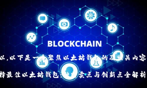 当然可以，以下是一个聚焦以太坊钱包的及相关内容的示例：

如何选择最佳以太坊钱包：独特卖点与创新点全解析