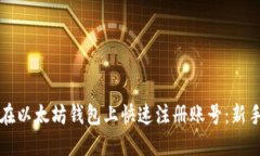 如何在以太坊钱包上快速注册账号：新手指南