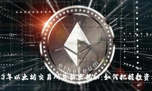 2023年以太坊交易所价格大揭秘：如何把握投资机会