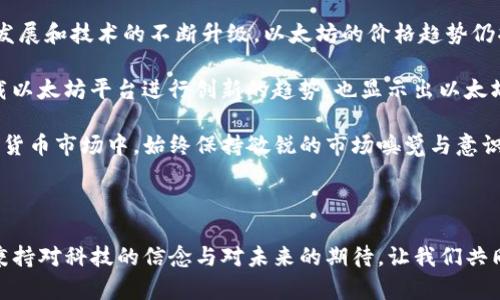   以太坊上市前的价格揭秘：投资者必看strong!/strong / 

 guanjianci 以太坊, 价格, 上市, 投资 /guanjianci 

导语：以太坊的崛起

以太坊，这个名字让无数投资者心潮澎湃。自2015年正式上市以来，以太坊（Ethereum）已经从一个名不见经传的项目，发展成为全球第二大加密货币，仅次于比特币。其背后的技术创新——智能合约，吸引了大量的开发者、企业和投资者。然而，对于许多人来说，他们最关心的还是以太坊的价格，尤其是它在上市前的价格表现。

以太坊的诞生与发展

在探讨以太坊上市前的价格之前，我们需要回顾一下以太坊的诞生与发展历程。以太坊由维塔利克·布特林（Vitalik Buterin）于2013年提出，并在2014年进行首次众筹，此次众筹引起了全球范围内的关注。在众筹期间，每个以太坊的价格大约为0.30美元。

这种相对低廉的入场价格，为后来的投资者创造了巨大的财富机会。以太坊众筹的成功，标志着区块链技术的一次重大突破，同时也带动了整个加密货币市场的繁荣。以太坊的目标是建立一个去中心化的平台，以支持智能合约以及去中心化应用（DApps）的开发，这一愿景吸引了众多开发者投身其中。

以太坊上市前的价格变化

2015年7月30日，以太坊正式在交易所上线。上市当天的交易价格为2.83美元。这一价格相对于其众筹时的价格上涨了近10倍，显示了市场对以太坊的高度认可与期待。在上市前的几个月内，以太坊的价格虽然波动不定，但总体呈现上升趋势。

例如，在2015年6月，以太坊的价格达到了0.95美元，接着迅速上涨至1.40美元，随后又回调至0.50美元。但在越来越多的应用和持续的媒体关注下，以太坊的价格持续向上，最终在上市当天实现了爆发式增长。

为什么以太坊的价格能快速上涨

以太坊的成功有赖于几个重要因素。首先是其技术创新。以太坊不仅仅是一个加密货币，更是一个可以支持智能合约的区块链平台。这种创新激发了全球开发者的热情，许多人开始在以太坊平台上创建独特的DApps，进一步提升了其价值。

其次，市场需求的上升也促使以太坊价格上涨。随着比特币等加密货币的走俏，投资者开始更多地关注于以太坊。随着以太坊在技术和应用领域的不断成熟，大量资金流入进一步推高了价格。

最后，社区的支持也是不可忽视的一部分。以太坊背后有一个活跃且强大的开发者社区，持续进行技术更新和。这种持续的改进增强了人们对以太坊未来发展的信心，从而推动了价格上涨。

上市后的价格走势

以太坊在上市后的价格走势同样引人注目。在2015年7月30日上市当天，以太坊的价格为2.83美元，经过短暂的调整后，价格在几周内迅速飙升。到2016年3月，以太坊的价格突破了10美元，持续吸引着投资者的关注。

进入2017年，以太坊经历了前所未有的增长，6月以太坊的价格达到创纪录的400美元，为早期投资者带来了巨额回报。此时，以太坊不仅在市值上超越了许多竞争对手，成为全球第二大加密货币，甚至在某些时刻，由于其活跃的生态系统，其价格和市值均有可能超过比特币。

总结与前景展望

以太坊的价格与其潜在价值之间的关系，不仅反映了投资者对未来的期待，同时也体现了区块链技术革命带来的巨大变化。随着市场的不断发展和技术的不断升级，以太坊的价格趋势仍将继续受到关注。

展望未来，以太坊在去中心化金融（DeFi）和非同质化代币（NFT）等领域的迅猛发展，将可能进一步提升其市场价值。而众多开发者与企业搭载以太坊平台进行创新的趋势，也显示出以太坊作为区块链基础设施的重要性。

对于许多投资者而言，理解以太坊上市前后的价格变化，不仅有助于把握市场机会，更能为其投资决策提供价值参考。在这个快速发展的加密货币市场中，始终保持敏锐的市场嗅觉与意识是至关重要的。

最后的思考

在数字货币的世界里，价格波动是常态。而以太坊作为这一领域的重要参与者，其价格历史无疑给我们提供了诸多启示。新的时代正在到来，秉持对科技的信念与对未来的期待，让我们共同见证以太坊及其背后的价值，如何塑造新的金融生态。