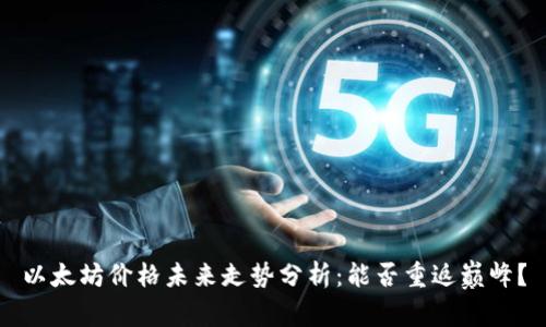 以太坊价格未来走势分析：能否重返巅峰？