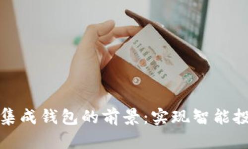 探索数字货币集成钱包的前景：实现智能投资与简便管理
