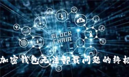 解决加密钱包无法卸载问题的终极指南