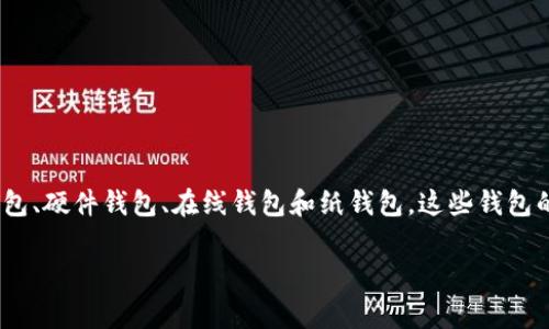 比特币钱包通常被称为“比特币钱包”，英文是“Bitcoin Wallet”。比特币钱包有多种类型，包括软件钱包、硬件钱包、在线钱包和纸钱包。这些钱包的主要功能是存储、接收和发送比特币，并且每种类型的钱包在安全性、便捷性和使用体验上各有优劣。

如果你需要了解更多关于比特币钱包的具体内容或其他相关问题，欢迎提出！