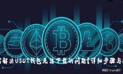 如何解决USDT钱包无法下载的问题？详细步骤与技