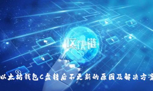 以太坊钱包C盘转后不更新的原因及解决方案