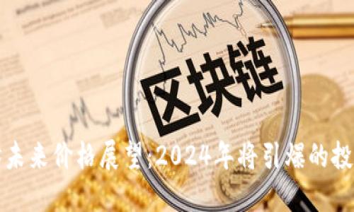 以太坊未来价格展望：2024年将引爆的投资机会