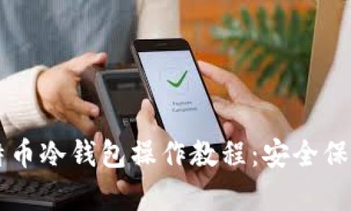 简单易懂的比特币冷钱包操作教程：安全保存你的数字资产