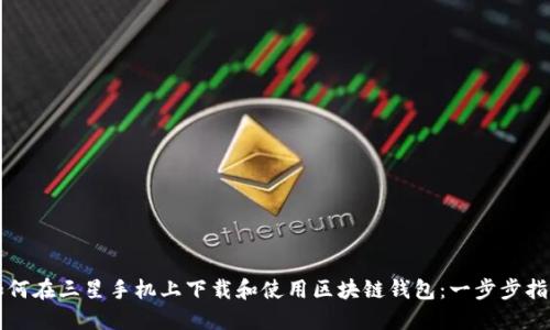 如何在三星手机上下载和使用区块链钱包:一步步指南