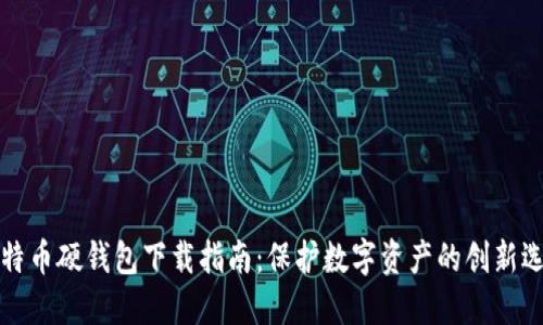比特币硬钱包下载指南:保护数字资产的创新选择