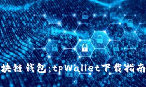 轻松获取区块链钱包:tpWallet下载指南与使用技巧